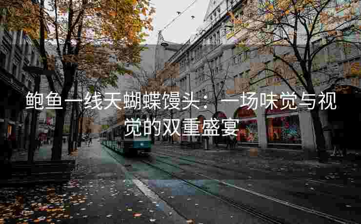 鲍鱼一线天蝴蝶馒头：一场味觉与视觉的双重盛宴