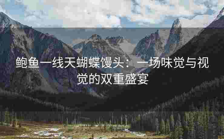 鲍鱼一线天蝴蝶馒头：一场味觉与视觉的双重盛宴