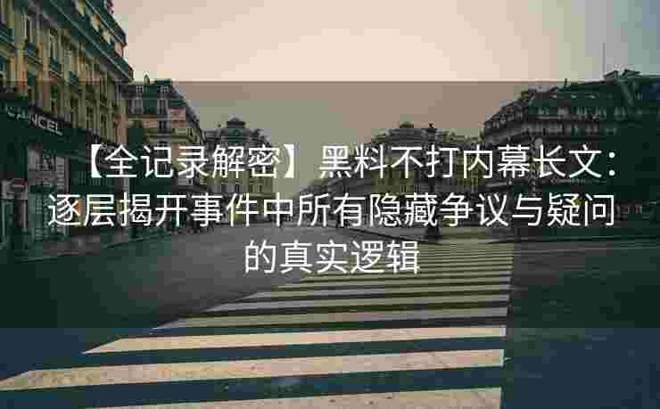 【全记录解密】黑料不打内幕长文：逐层揭开事件中所有隐藏争议与疑问的真实逻辑