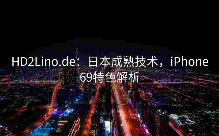HD2Lino.de：日本成熟技术，iPhone69特色解析