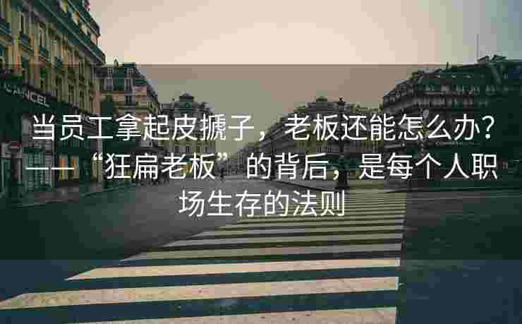 当员工拿起皮搋子，老板还能怎么办？——“狂扁老板”的背后，是每个人职场生存的法则