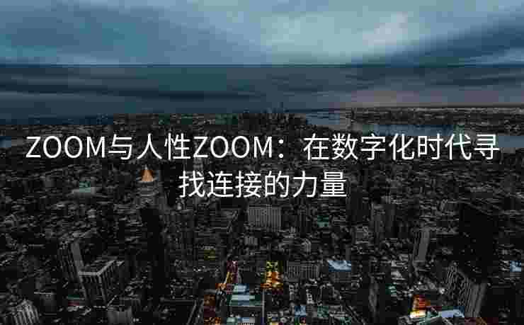ZOOM与人性ZOOM：在数字化时代寻找连接的力量