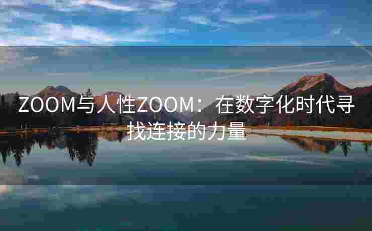 ZOOM与人性ZOOM：在数字化时代寻找连接的力量