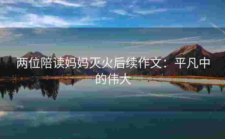 两位陪读妈妈灭火后续作文：平凡中的伟大