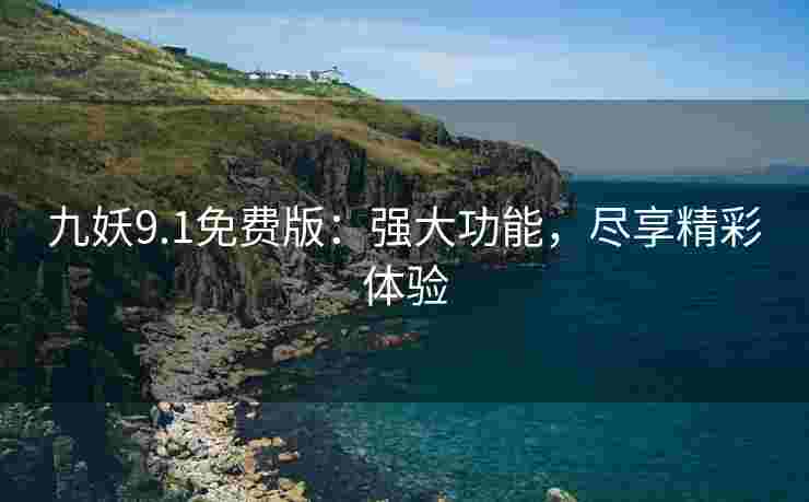 九妖9.1免费版：强大功能，尽享精彩体验