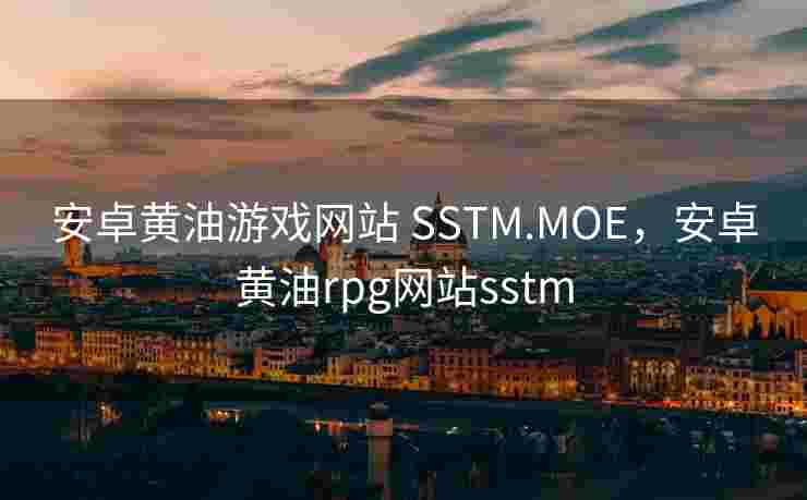 安卓黄油游戏网站 SSTM.MOE，安卓黄油rpg网站sstm