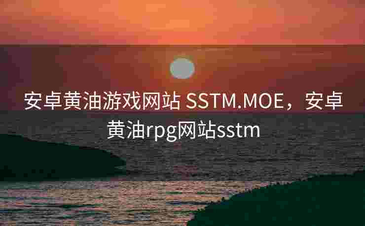 安卓黄油游戏网站 SSTM.MOE，安卓黄油rpg网站sstm