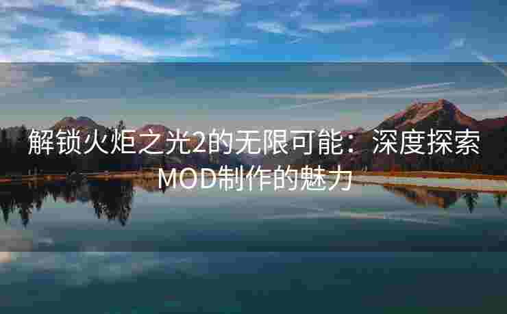 解锁火炬之光2的无限可能：深度探索MOD制作的魅力