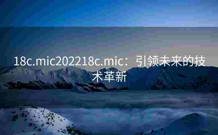 18c.mic202218c.mic：引领未来的技术革新